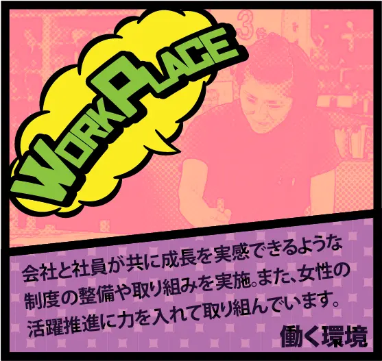 働く環境:会社と社員が共に成長を実感できるような制度の整備や取り組みを実施。また、女性の活躍推進に力を入れて取り組んでいます。